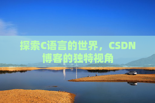 探索C语言的世界，CSDN博客的独特视角